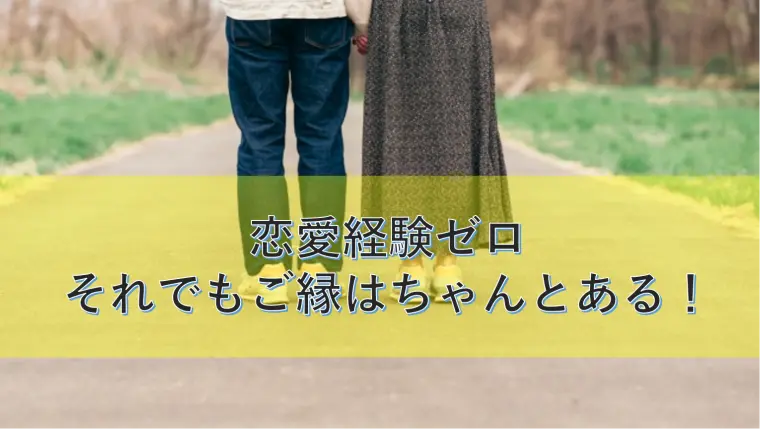 恋愛経験ゼロ。それでもご縁はちゃんとある！