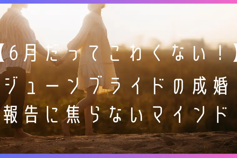 ジューンブライドの成婚報告に焦らないマインド