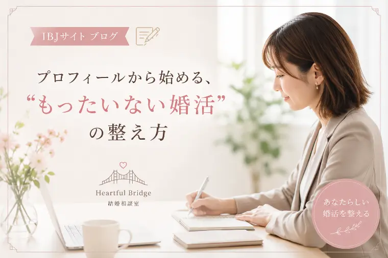 プロフィールから始める、“もったいない婚活”の整え方