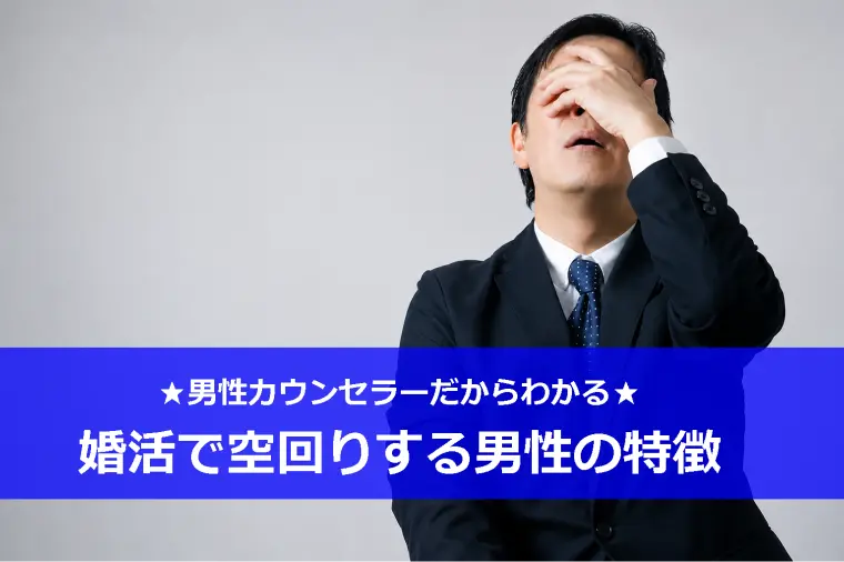 男性カウンセラーだからわかる、婚活で空回りする男性の特徴