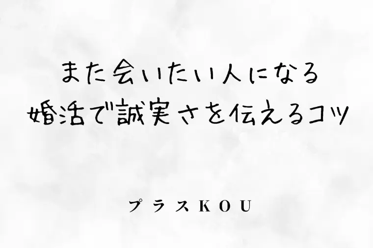また会いたい人になる,婚活で誠実さを伝えるコツ