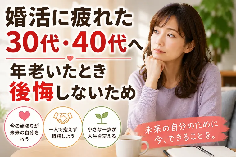 婚活に疲れた30代・40代へ｜年老いたとき後悔しないため