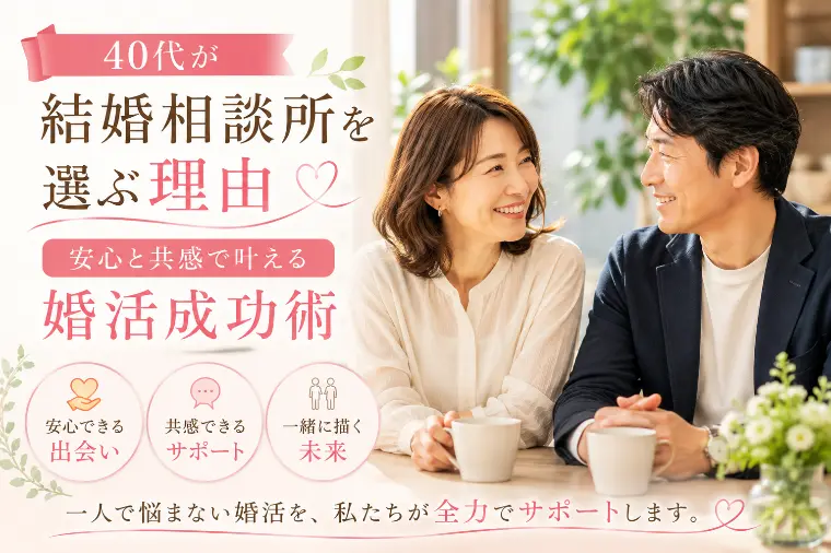 40代が相談所を選ぶ理由　安心と共感で叶える婚活成功術