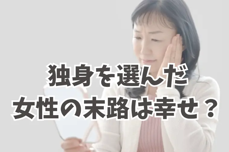 結婚しなくてよかった？独身を貫いた女性の末路とは