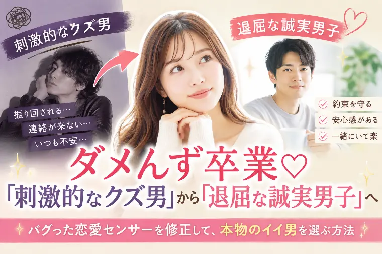 ダメんず卒業♡「刺激的なクズ男」から「退屈な誠実男子」へ