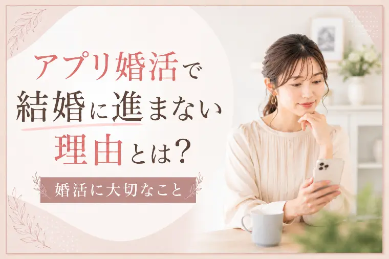 アプリ婚活で結婚に進まない理由とは？婚活に大切なこと