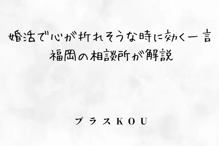 婚活で心が折れそうな時に効く一言｜福岡の相談所が解説