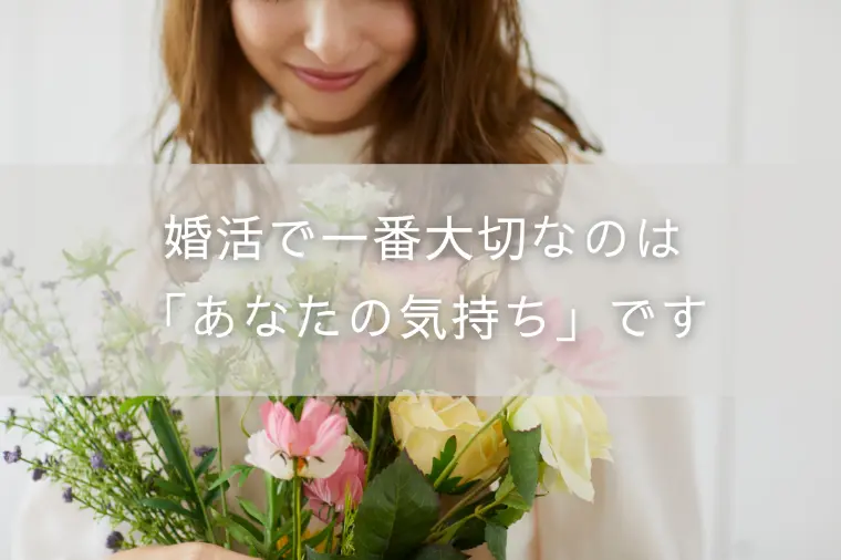 婚活で一番大切なのは「あなたの気持ち」です