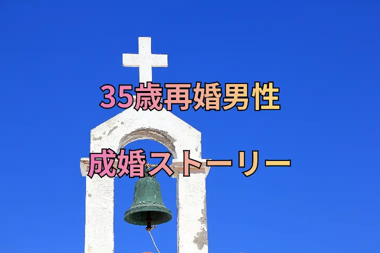 35歳再婚男性の赤裸々成婚ストーリー