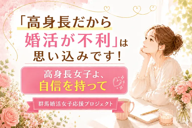 「高身長だから婚活が不利」は思い込みです！