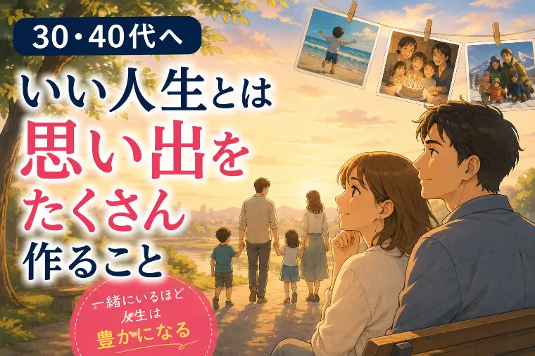 30・40代へ｜いい人生とは思い出をたくさん作ること