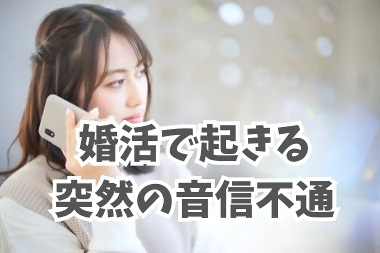 なぜ？婚活中に突然音信不通になってしまう背景にあること