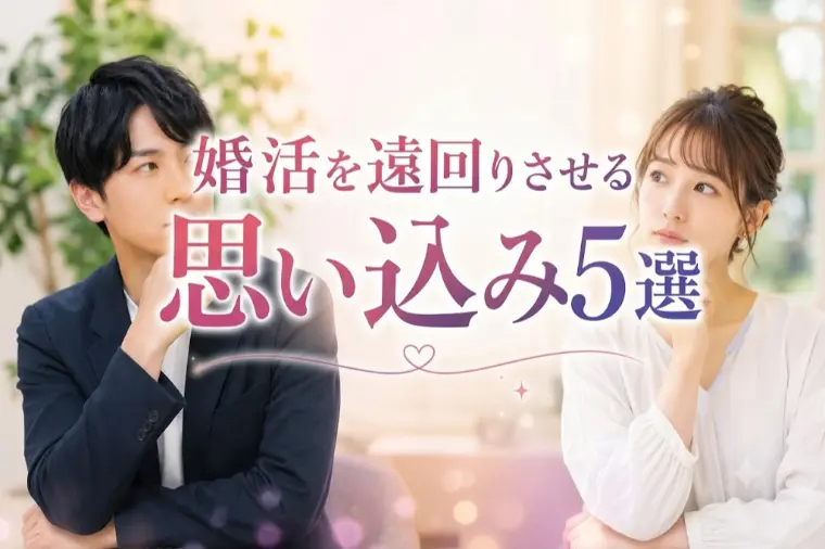 婚活を遠回りさせる思い込み5選