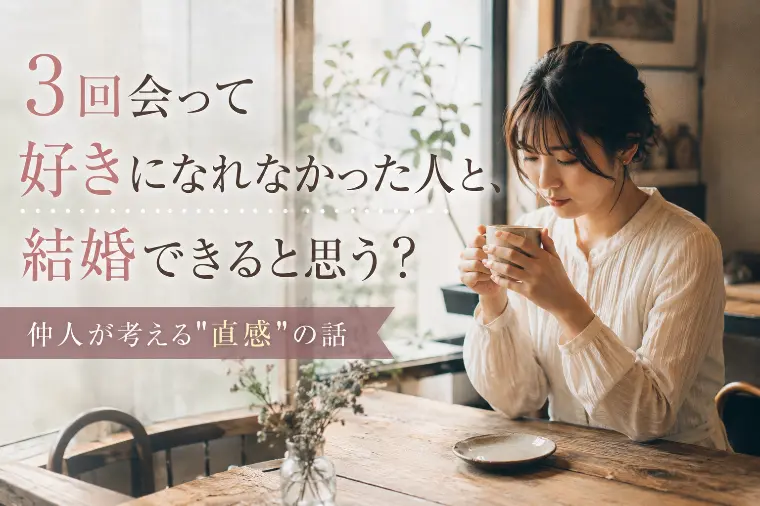 3回会って好きになれなかった人と、結婚できると思う？仲人