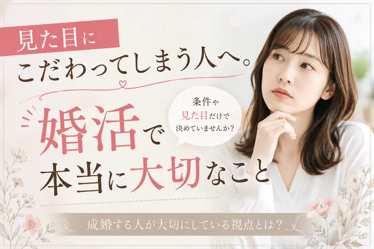 見た目にこだわってしまう人へ。婚活で本当に大切なこと