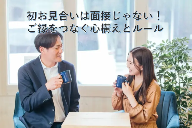 初お見合いは面接じゃない！ご縁をつなぐ心構えとルール