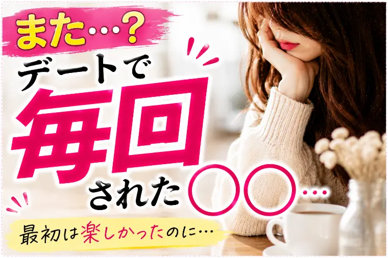 デートで毎回された〇〇…。最初の楽しさが違和感に変わった