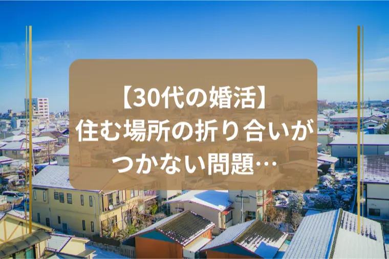 「お相手と住む場所の折り合いがつかなさそう…」