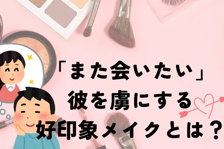 「また会いたい」と彼を虜にする好印象メイクとは？