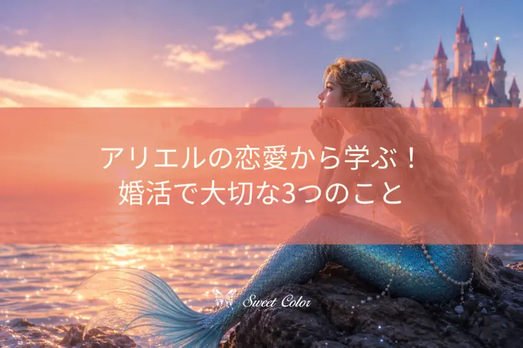 アリエルの恋愛から学ぶ！婚活で大切な3つのこと