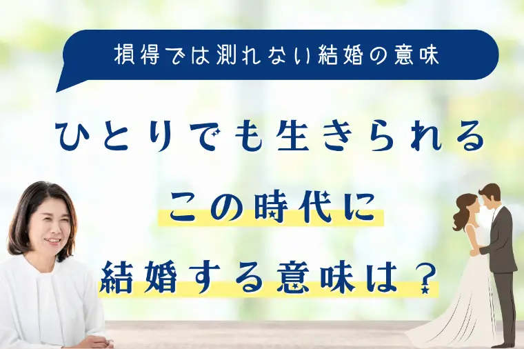 ひとりでも生きられるこの時代に結婚する意味は？