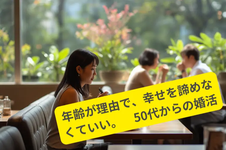「年齢が理由で、幸せを諦めなくていい」50代からの婚活