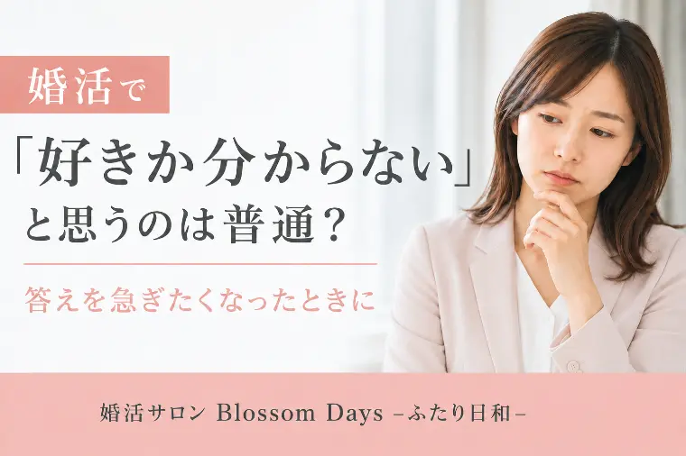 婚活で「好きか分からない」と思うのは普通？