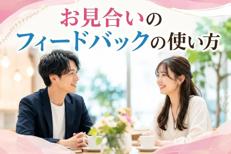 お見合いのフィードバックを次につなげる方法