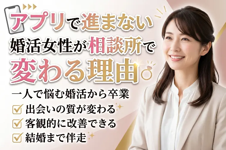 アプリで進まない婚活女性が相談所で変わる理由