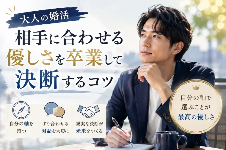 【大人の婚活】相手に合わせる優しさを卒業して決断するコツ