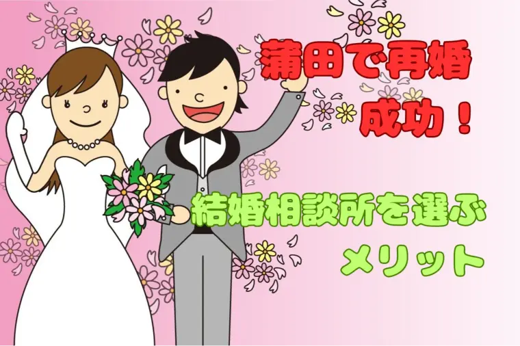大田区蒲田で再婚成功！結婚相談所を選ぶメリット