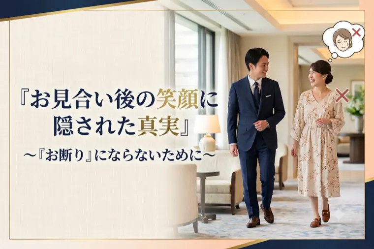 お見合い後の笑顔に隠された真実～お断りにならないために～