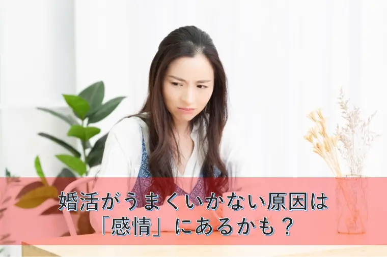 婚活がうまくいかない原因は「感情」にあるかも？