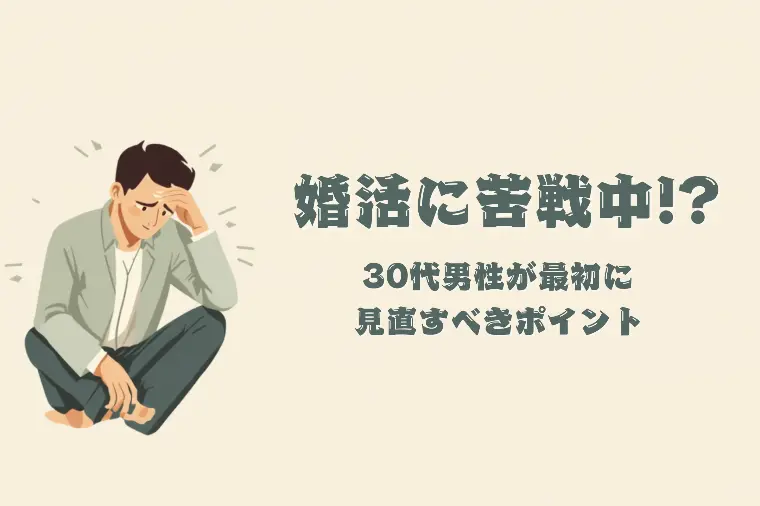婚活に苦戦中!?30代男性が最初に見直すべきポイント