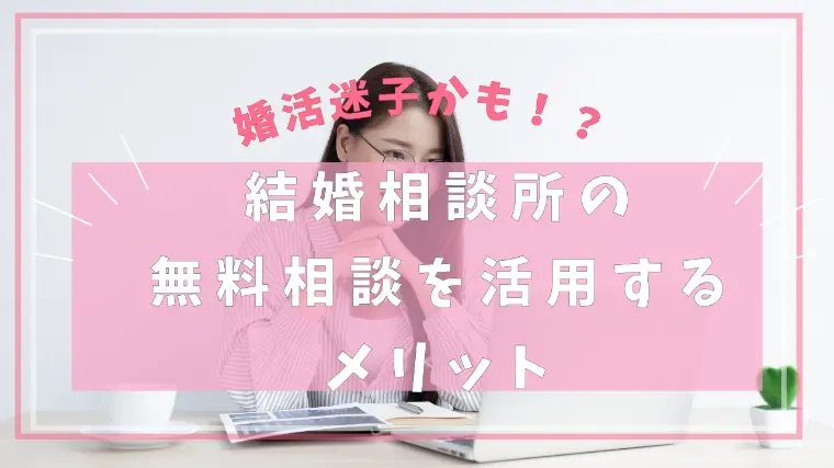 婚活迷子かも！？結婚相談所の無料相談を活用するメリット