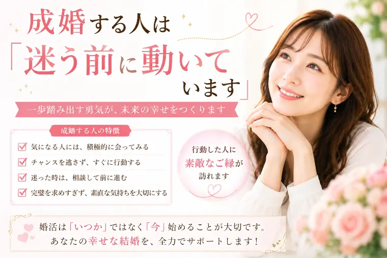 # 成婚する人は「迷う前に動いています」