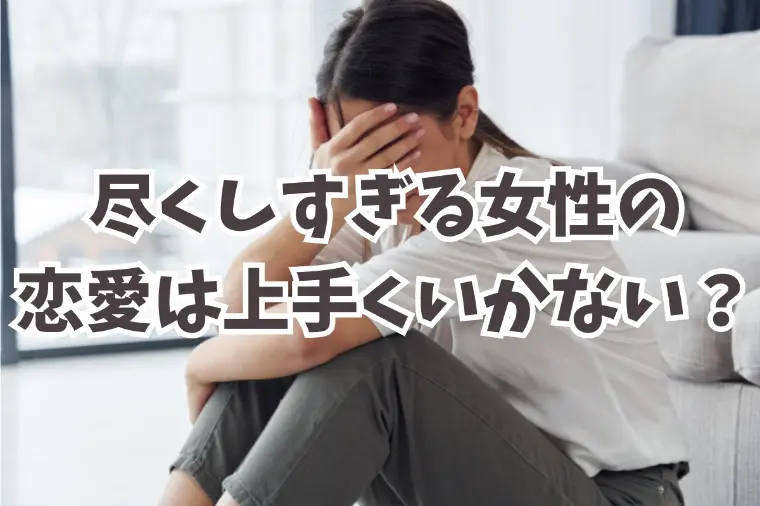 尽くしすぎる女性の恋愛が上手くいかないのはなぜ？