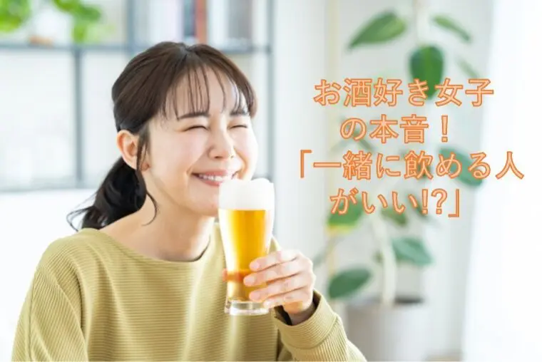 お酒好き女子の本音！ 「一緒に飲める人がいい!?」