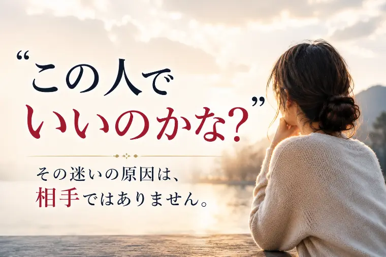 『この人でいいのかな?』と迷う人ほど、知らない事実がある