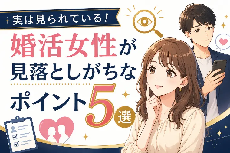 実は見られている！婚活女性が見落としがちなポイント5選