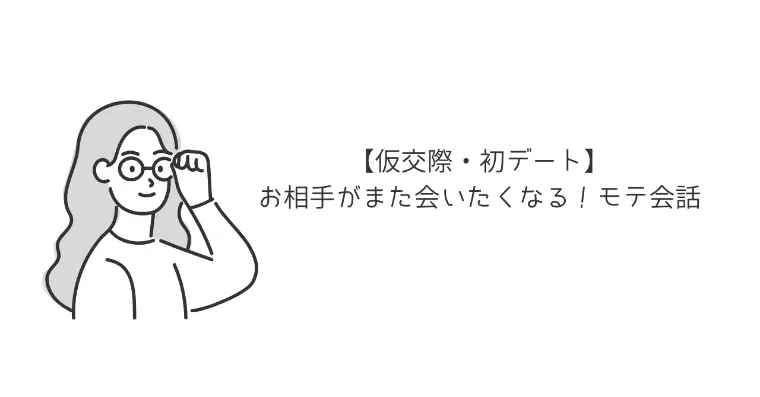 【仮交際・初デート】お相手がまた会いたくなる！モテ会話