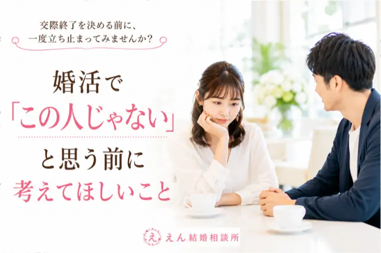 【婚活で「この人じゃない」と思う前に考えてほしいこと】