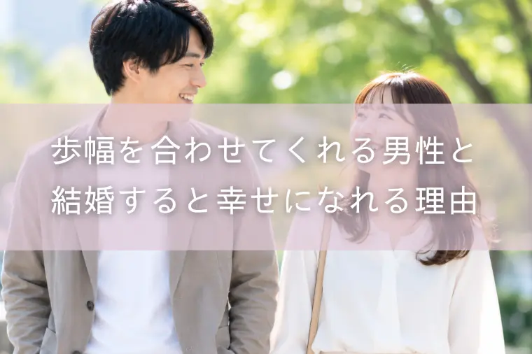 歩幅を合わせてくれる男性と結婚すると幸せになれる理由