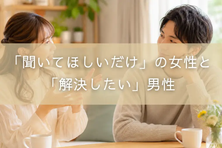 「聞いてほしいだけ」の女性と「解決したい」男性