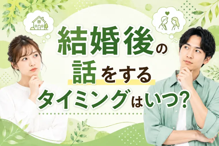 結婚後の話をするタイミングっていつなの？