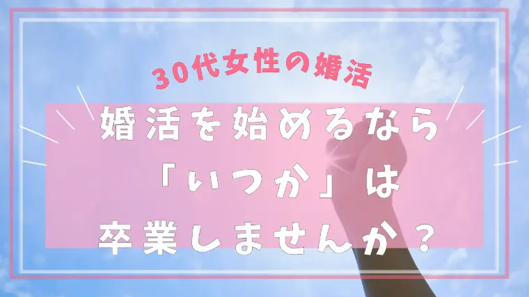婚活を始めるなら「いつか」は卒業しませんか？