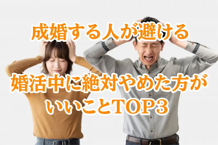 婚活中に絶対やってはいけないことTOP3‼