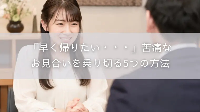 「早く帰りたい・・・」苦痛なお見合いを乗り切る5つの方法