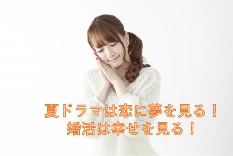 夏ドラマは恋に夢を見る。婚活は幸せを見る。