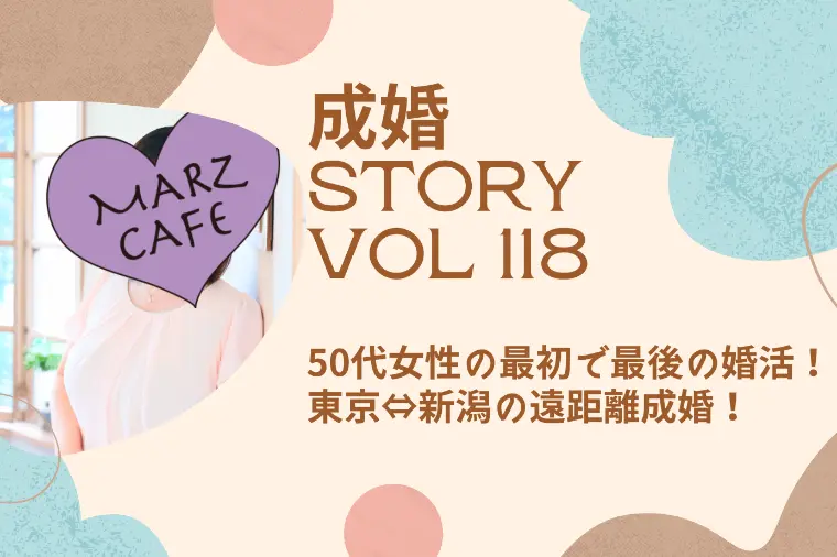 成婚STORY118 50代女性！東京⇔新潟の遠距離婚！